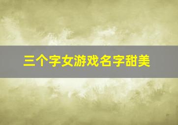 三个字女游戏名字甜美