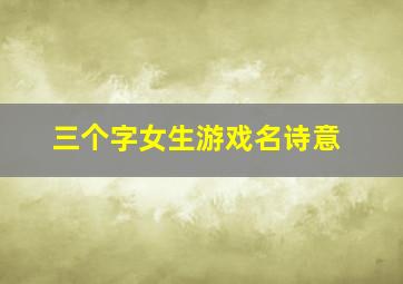 三个字女生游戏名诗意