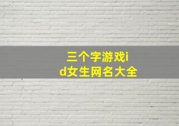 三个字游戏id女生网名大全