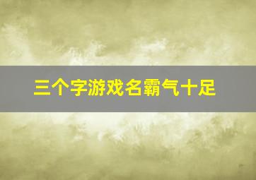 三个字游戏名霸气十足