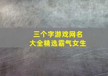 三个字游戏网名大全精选霸气女生