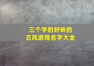 三个字的好听的古风游戏名字大全