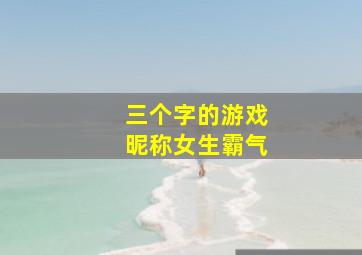 三个字的游戏昵称女生霸气