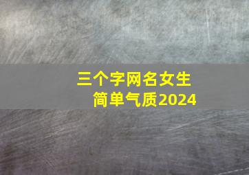 三个字网名女生简单气质2024