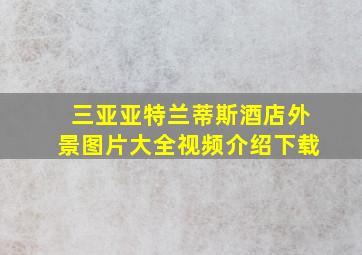 三亚亚特兰蒂斯酒店外景图片大全视频介绍下载