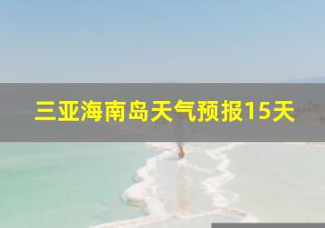 三亚海南岛天气预报15天