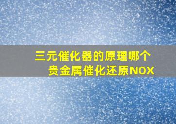 三元催化器的原理哪个贵金属催化还原NOX