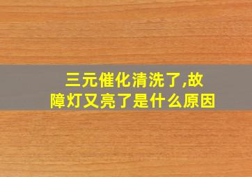 三元催化清洗了,故障灯又亮了是什么原因