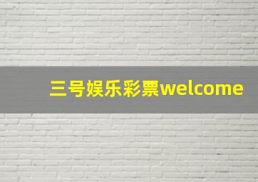 三号娱乐彩票welcome