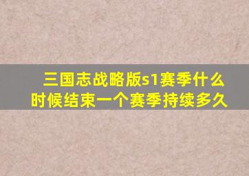 三国志战略版s1赛季什么时候结束一个赛季持续多久