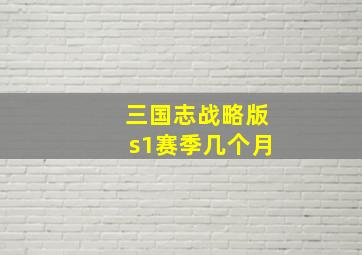 三国志战略版s1赛季几个月