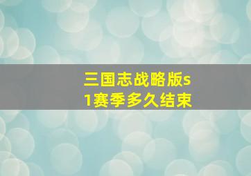 三国志战略版s1赛季多久结束