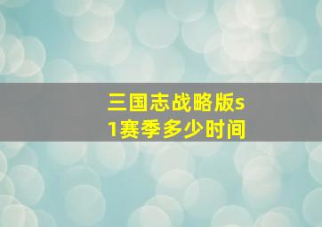 三国志战略版s1赛季多少时间