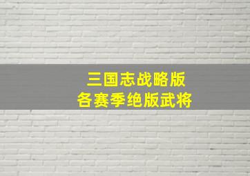 三国志战略版各赛季绝版武将