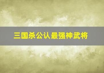 三国杀公认最强神武将