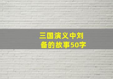 三国演义中刘备的故事50字