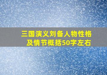 三国演义刘备人物性格及情节概括50字左右