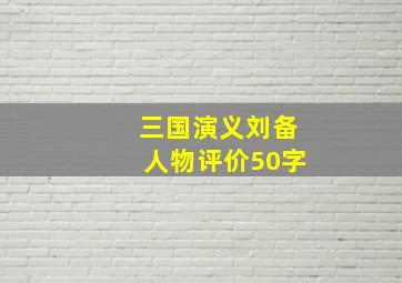 三国演义刘备人物评价50字