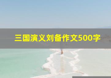 三国演义刘备作文500字