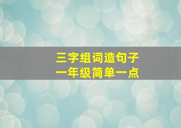 三字组词造句子一年级简单一点