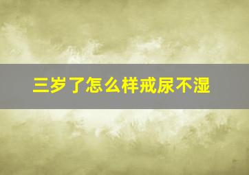 三岁了怎么样戒尿不湿