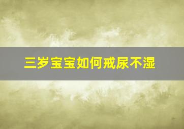 三岁宝宝如何戒尿不湿