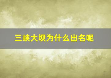 三峡大坝为什么出名呢