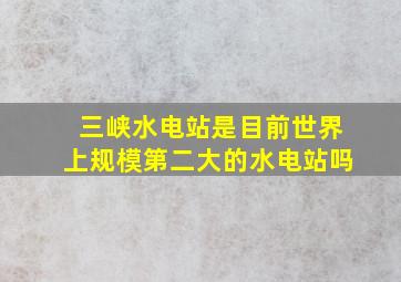 三峡水电站是目前世界上规模第二大的水电站吗