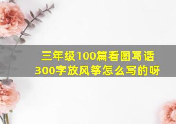 三年级100篇看图写话300字放风筝怎么写的呀