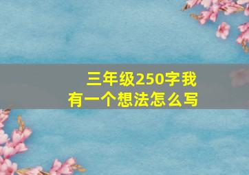 三年级250字我有一个想法怎么写