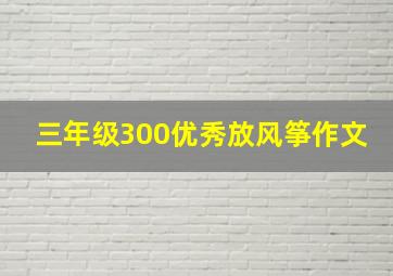 三年级300优秀放风筝作文