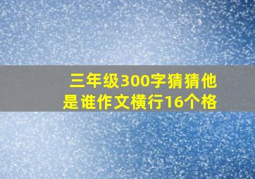 三年级300字猜猜他是谁作文横行16个格