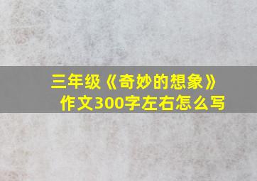 三年级《奇妙的想象》作文300字左右怎么写