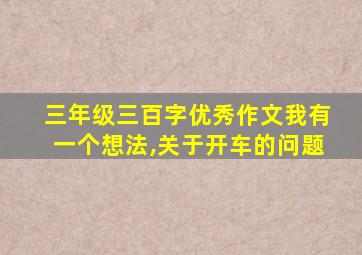 三年级三百字优秀作文我有一个想法,关于开车的问题