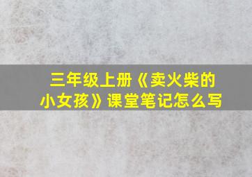 三年级上册《卖火柴的小女孩》课堂笔记怎么写