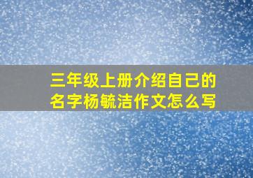 三年级上册介绍自己的名字杨毓洁作文怎么写