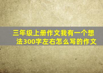 三年级上册作文我有一个想法300字左右怎么写的作文