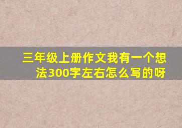 三年级上册作文我有一个想法300字左右怎么写的呀