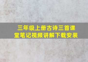 三年级上册古诗三首课堂笔记视频讲解下载安装