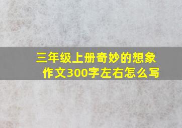 三年级上册奇妙的想象作文300字左右怎么写