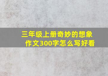 三年级上册奇妙的想象作文300字怎么写好看