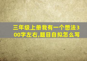 三年级上册我有一个想法300字左右,题目自拟怎么写