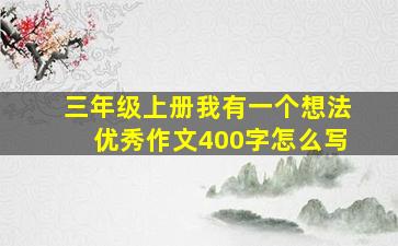 三年级上册我有一个想法优秀作文400字怎么写