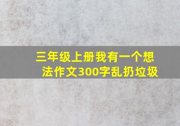 三年级上册我有一个想法作文300字乱扔垃圾