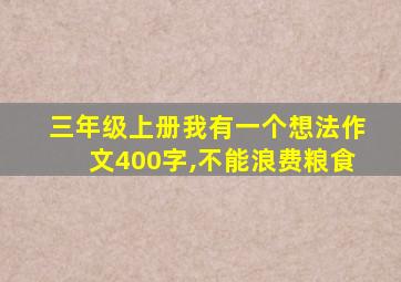 三年级上册我有一个想法作文400字,不能浪费粮食