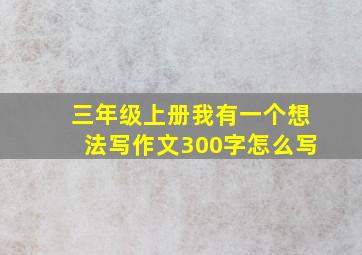 三年级上册我有一个想法写作文300字怎么写