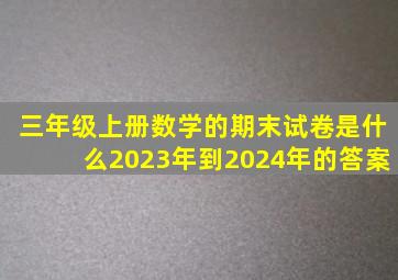 三年级上册数学的期末试卷是什么2023年到2024年的答案