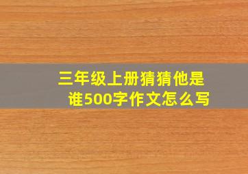 三年级上册猜猜他是谁500字作文怎么写