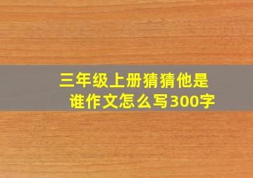 三年级上册猜猜他是谁作文怎么写300字