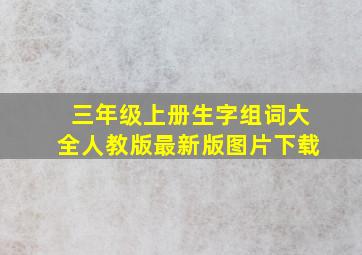 三年级上册生字组词大全人教版最新版图片下载